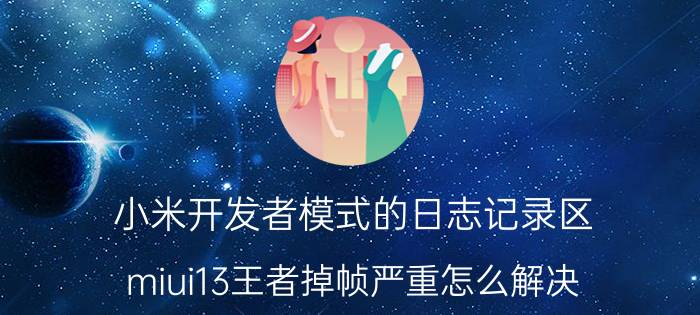 小米开发者模式的日志记录区 miui13王者掉帧严重怎么解决？